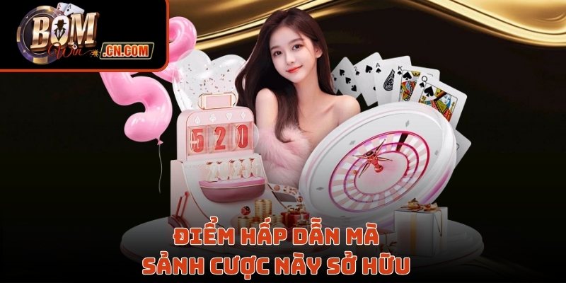 Điểm hấp dẫn mà sảnh cược này sở hữu