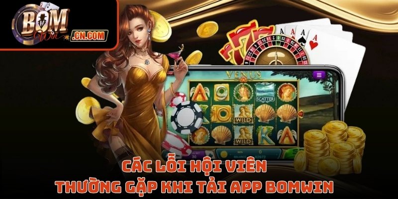 Các lỗi hội viên thường gặp khi tải app Bomwin